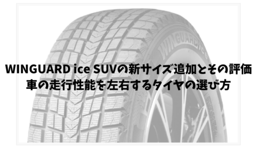 WINGUARD ice SUVの新サイズ追加とその評価｜車の走行性能を左右するタイヤの選び方